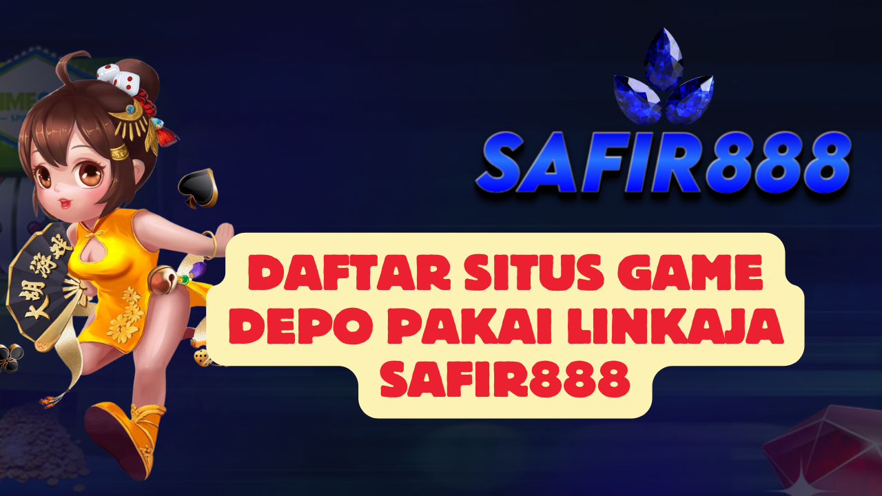 Daftar Situs Game Depo Pakai Linkaja SAFIR888